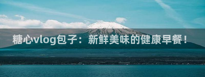 糖 心vlog:糖心vlog包子:新鲜美